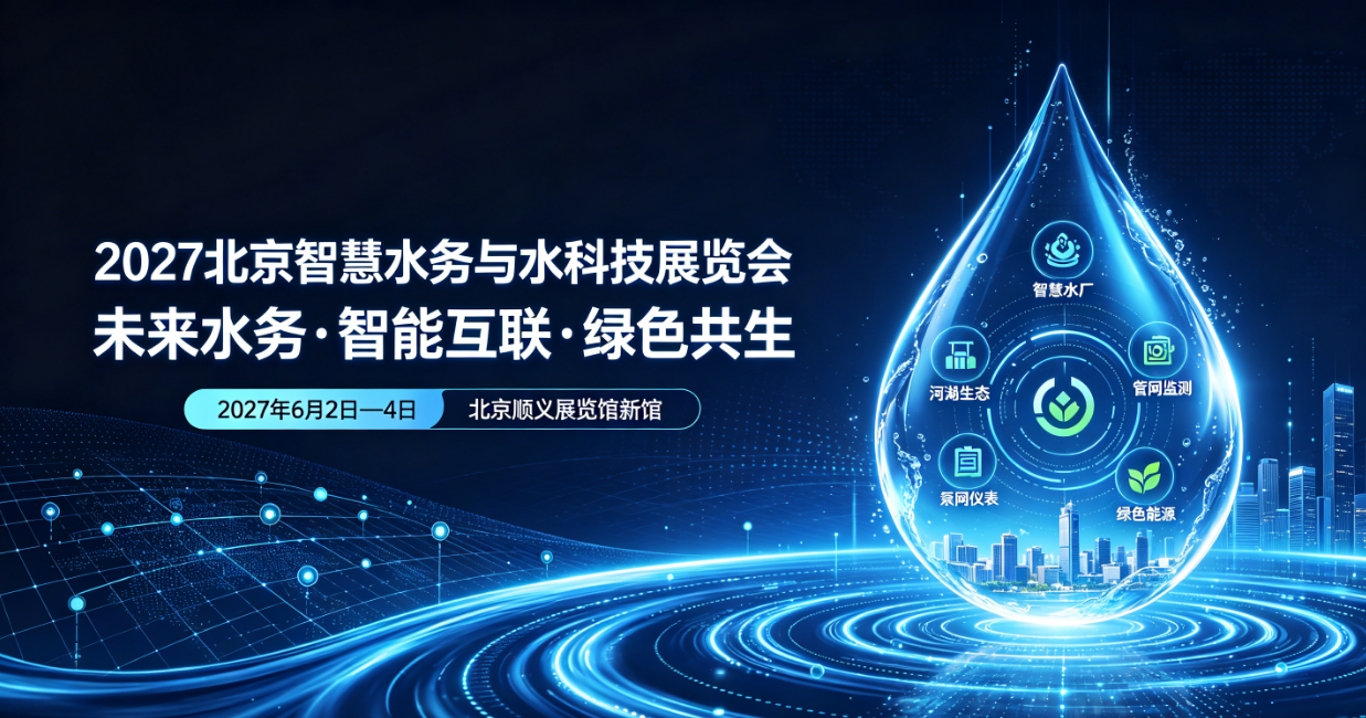 精准锚定全赛道细分需求！2027北京智慧水务与水科技展览会六大展区明细升级 覆盖水产业全链路应用场景